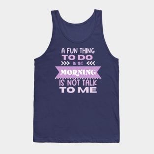 A Fun Thing To Do in the Morning Is Not Talk To Me Tank Top